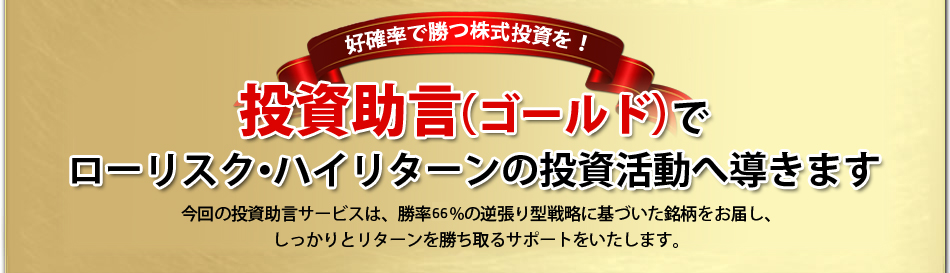 「投資助言（ゴールド）」で、ローリスク・ハイリターンの投資活動へ導きます。